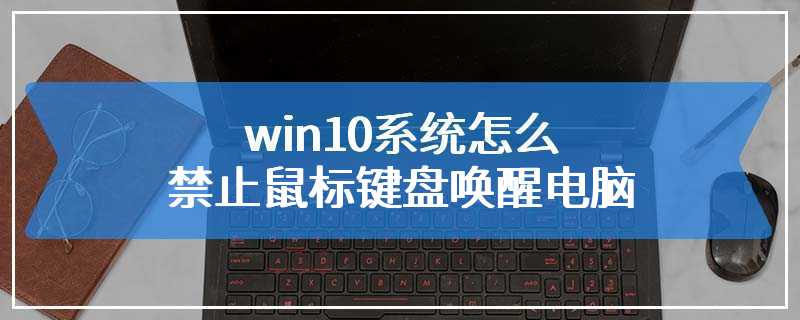 win10系统怎么禁止鼠标键盘唤醒电脑