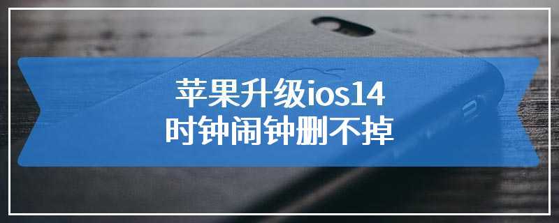 苹果升级ios14时钟闹钟删不掉