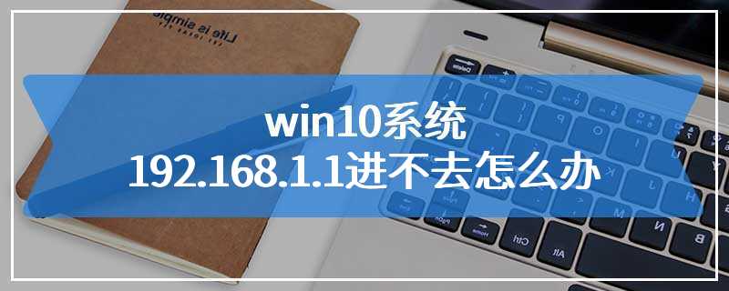 win10系统192.168.1.1进不去怎么办