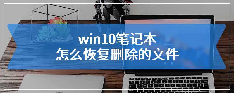 win10笔记本怎么恢复删除的文件