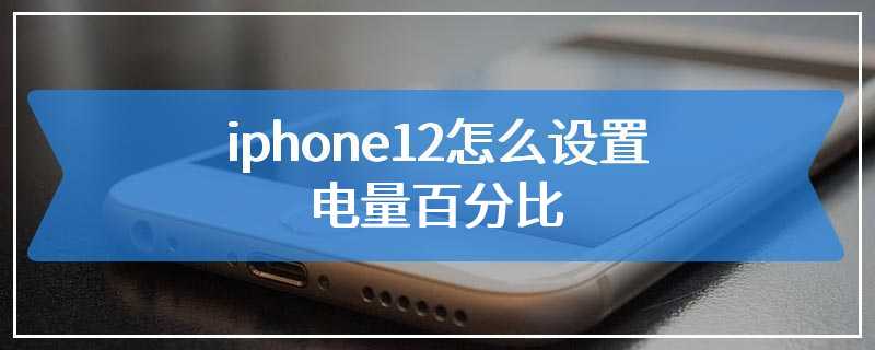 iphone12怎么设置电量百分比