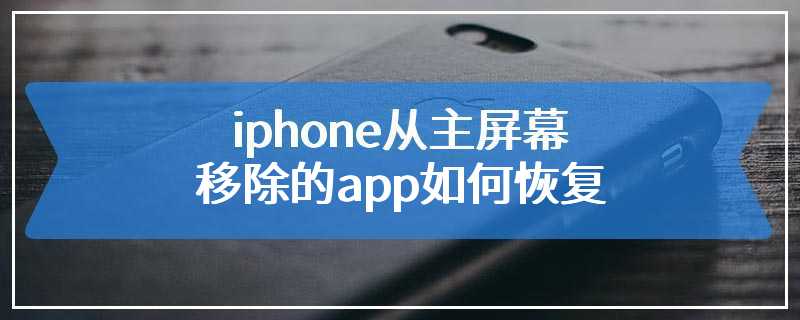 iphone从主屏幕移除的app如何恢复