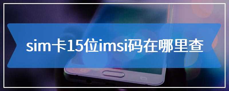 sim卡15位imsi码在哪里查