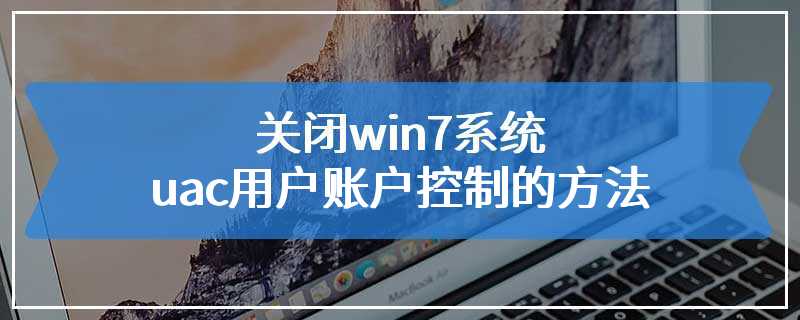 关闭win7系统uac用户账户控制的方法