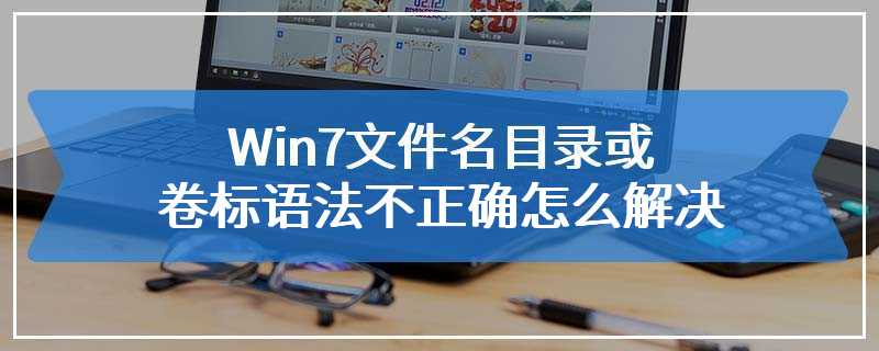 Win7文件名目录或卷标语法不正确怎么解决