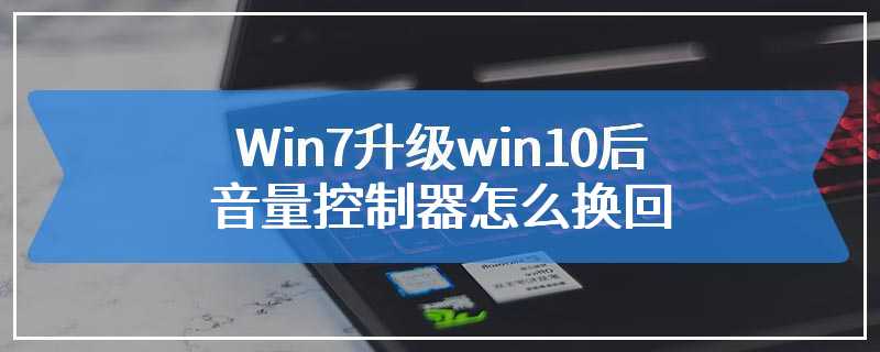 Win7升级win10后音量控制器怎么换回