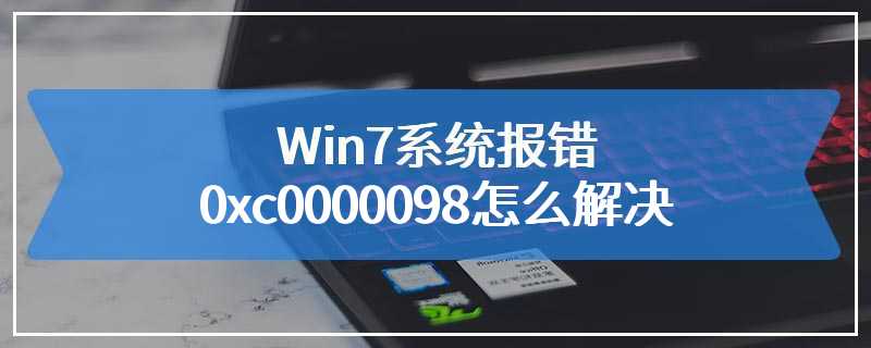 Win7系统报错0xc0000098怎么解决