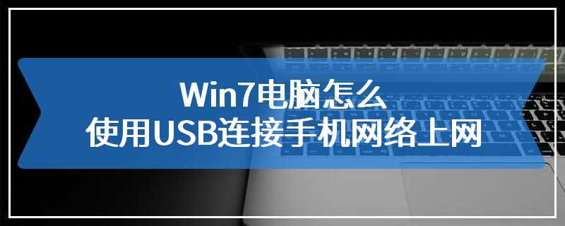 Win7电脑怎么使用USB连接手机网络上网