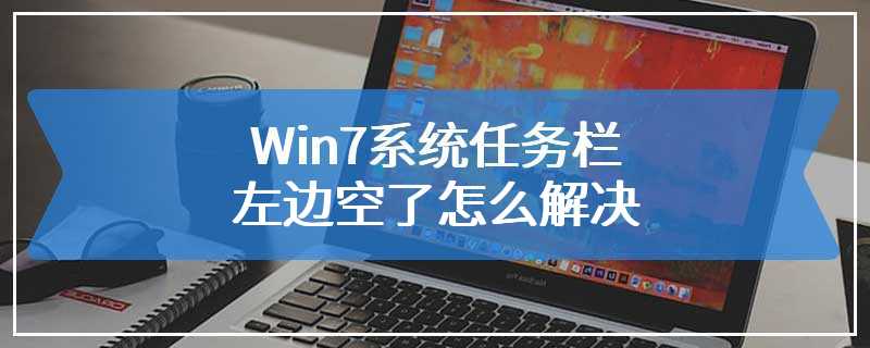 Win7系统任务栏左边空了怎么解决