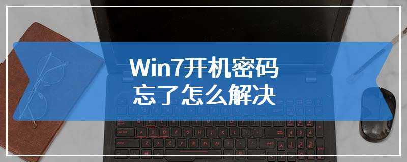 Win7开机密码忘了怎么解决