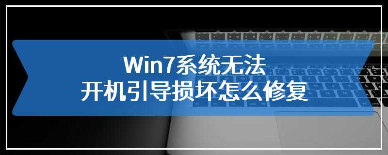 Win7系统无法开机引导损坏怎么修复