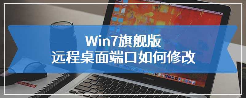 Win7旗舰版远程桌面端口如何修改