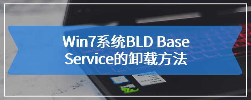 Win7系统BLD Base Service的卸载方法