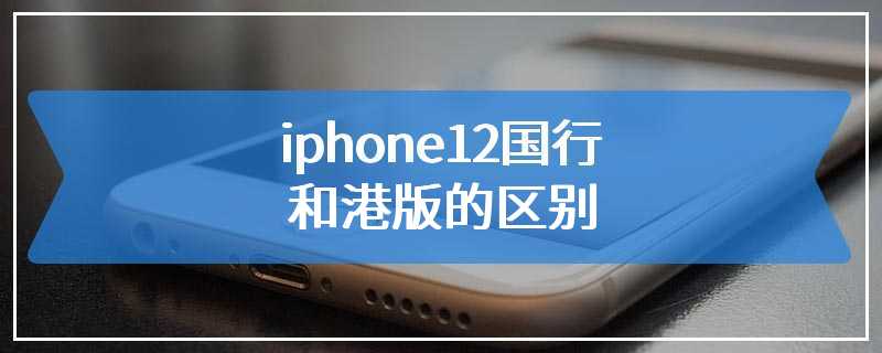 iphone12国行和港版的区别