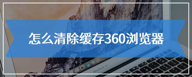 怎么清除缓存360浏览器