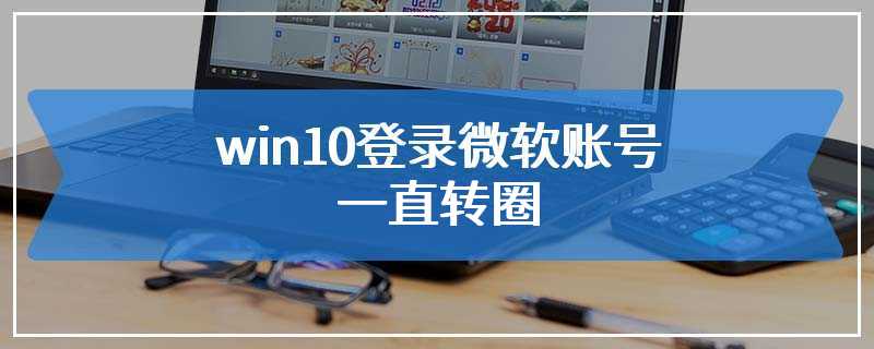 win10登录微软账号一直转圈