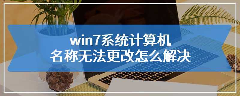 win7系统计算机名称无法更改怎么解决