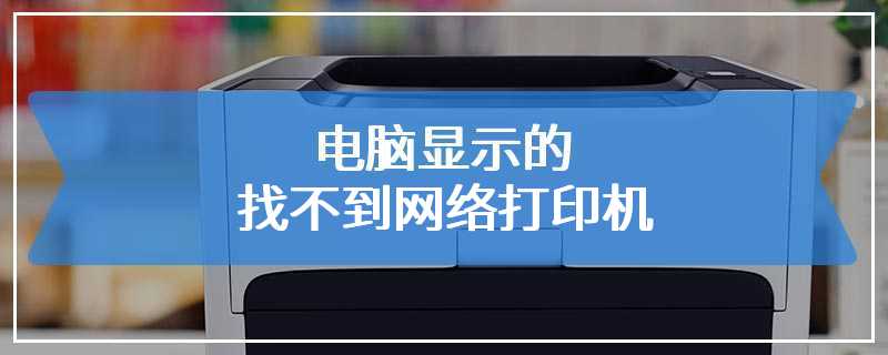 电脑显示的找不到网络打印机