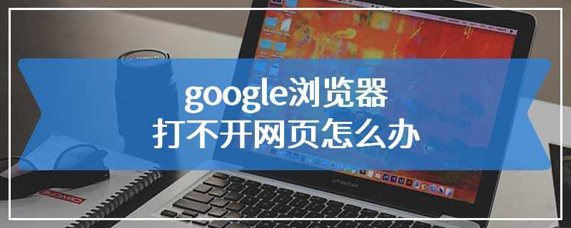 google浏览器打不开网页怎么办