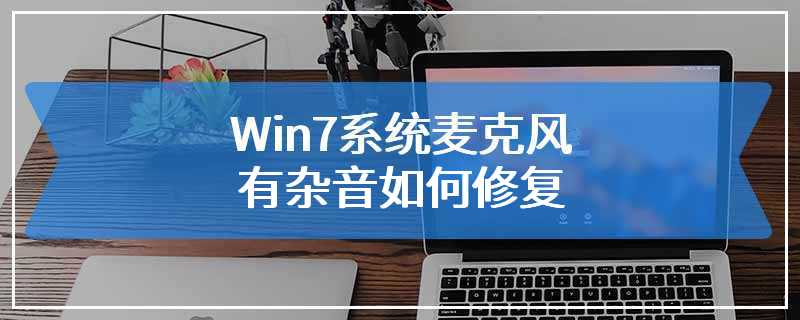 Win7系统麦克风有杂音如何修复