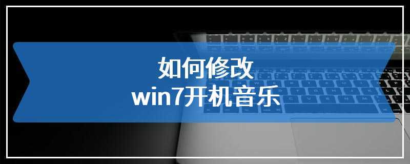 如何修改win7开机音乐