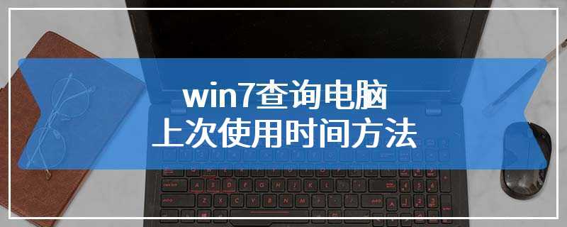 win7查询电脑上次使用时间方法