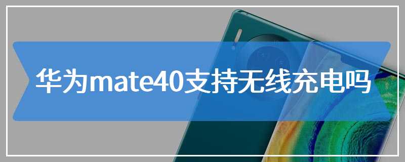 华为mate40支持无线充电吗