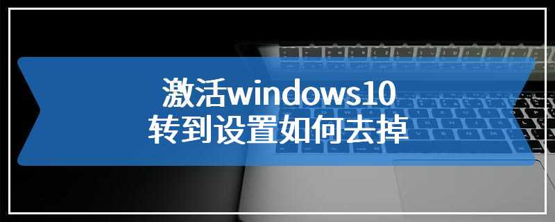 激活windows10转到设置如何去掉