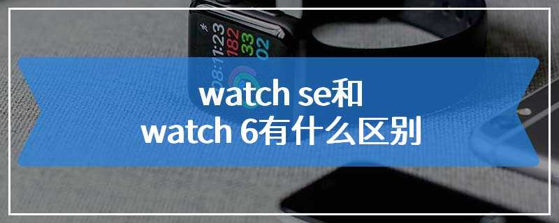 watch se和watch 6有什么区别
