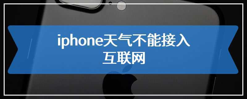 iphone天气不能接入互联网