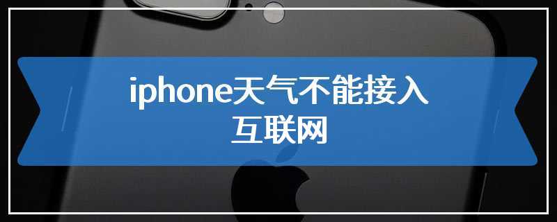 iphone天气不能接入互联网