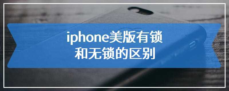 iphone美版有锁和无锁的区别