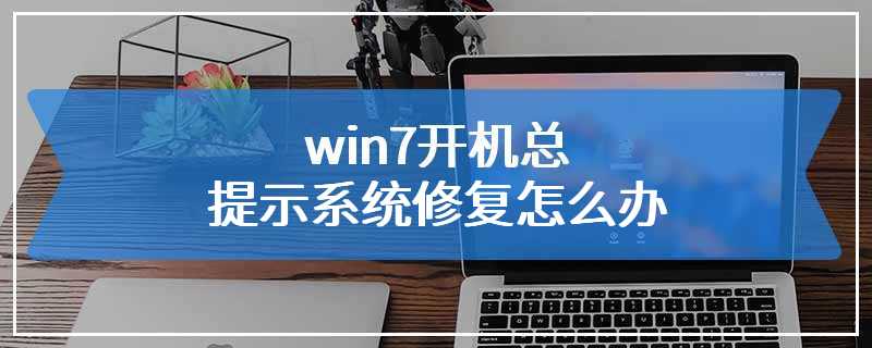 win7开机总提示系统修复怎么办