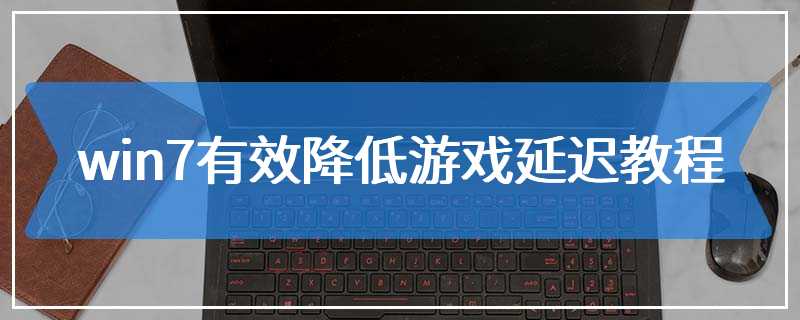 win7有效降低游戏延迟教程