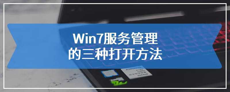 Win7服务管理的三种打开方法