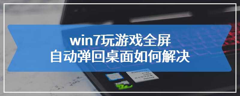 win7玩游戏全屏自动弹回桌面如何解决