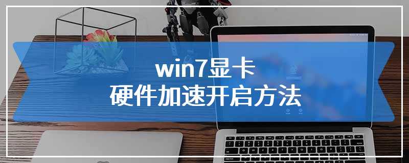 win7显卡硬件加速开启方法