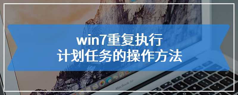 win7重复执行计划任务的操作方法