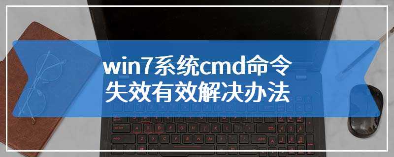 win7系统cmd命令失效有效解决办法