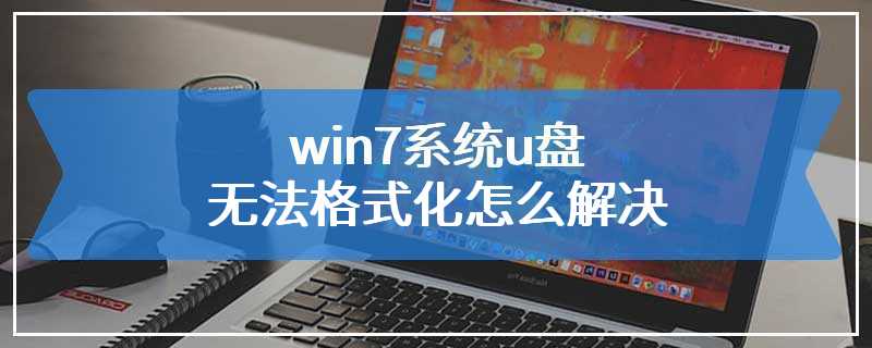 win7系统u盘无法格式化怎么解决