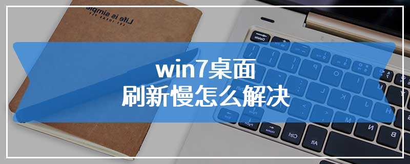 win7桌面刷新慢怎么解决