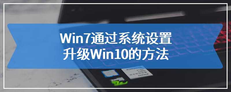 Win7通过系统设置升级Win10的方法