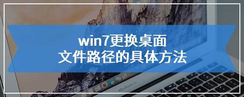 win7更换桌面文件路径的具体方法