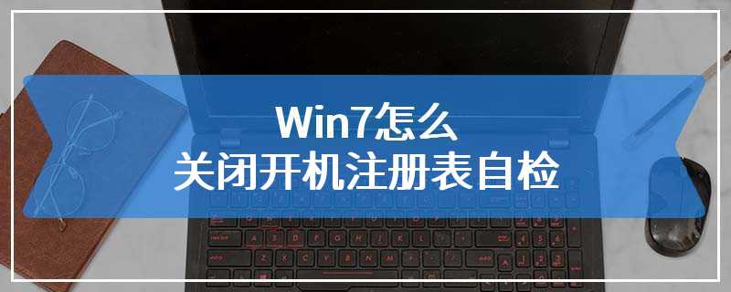 Win7怎么关闭开机注册表自检