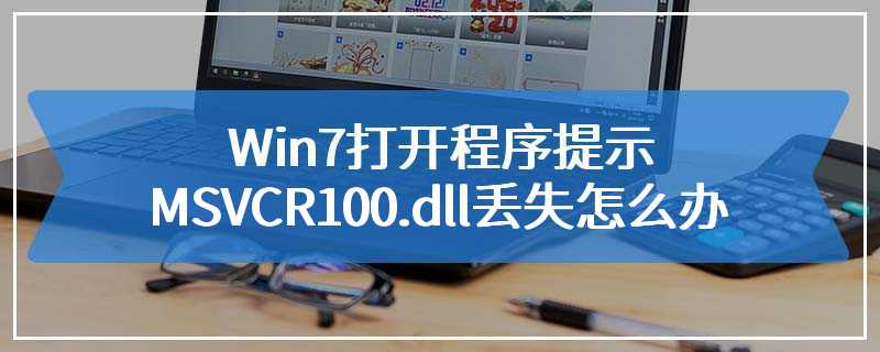 Win7打开程序提示MSVCR100.dll丢失怎么办