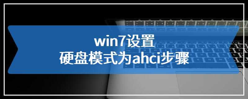 win7设置硬盘模式为ahci步骤