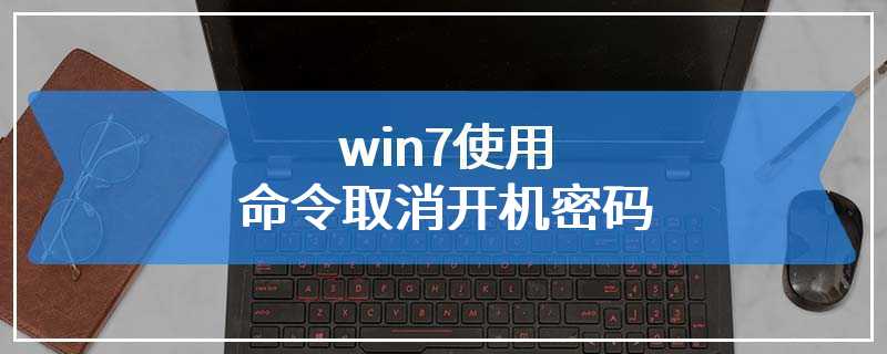 win7使用命令取消开机密码