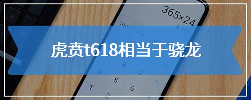 虎贲t618相当于骁龙