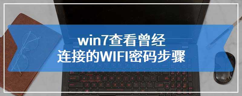 win7查看曾经连接的WIFI密码步骤