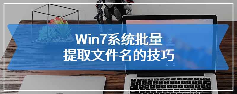 Win7系统批量提取文件名的技巧